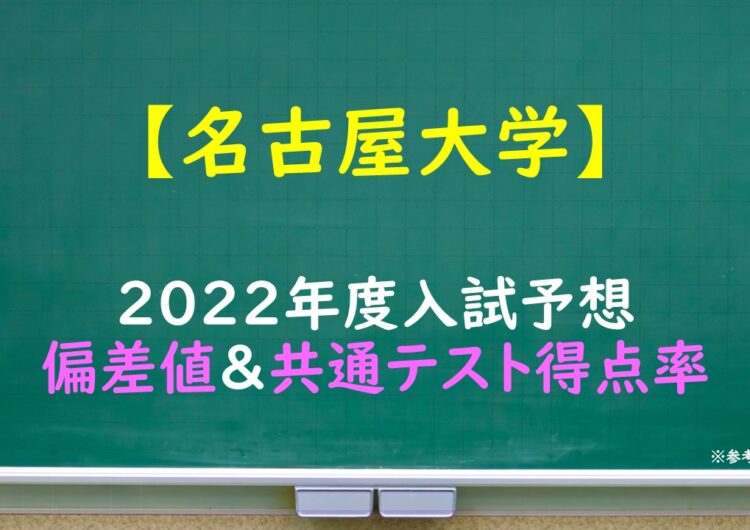 名古屋大学　偏差値＆共通テスト得点率（2022年度入試予想）